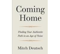 Coming Home: Finding Your Authentic Path In An Age Of Noise