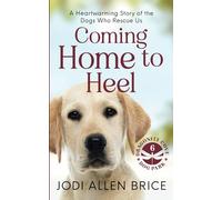Coming Home to Heel: A Heartwarming Story of the Dogs Who Rescue Us
