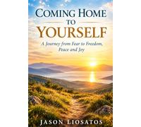 COMING HOME TO YOURSELF: A Journey from Fear to Freedom, Peace and Joy