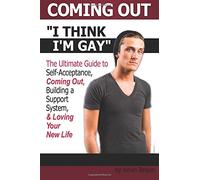 Coming Out: I Think I'm Gay ~ The Ultimate Guide to Self-Acceptance, Coming Out, Building a Support System, and Loving Your New Life ~ ( How to Come Out of the Closet )