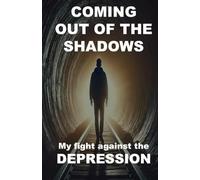 Coming out of the shadows My fight against the depression: Overcoming depression, anxiety, and stress