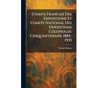 Comite Francais Des Expositions Et Comite National Des Expositions Coloniales: Cinquantenaire 1885-1935