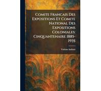 Comite Francais Des Expositions Et Comite National Des Expositions Coloniales: Cinquantenaire 1885-1935