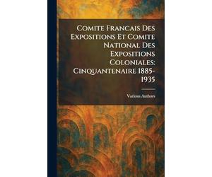 Comite Francais Des Expositions Et Comite National Des Expositions Coloniales: Cinquantenaire 1885-1935