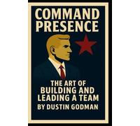 Command Presence: The Art of Building and Leading a Team