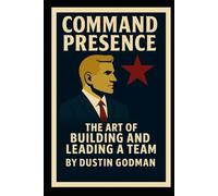 Command Presence: The Art of Building and Leading a Team