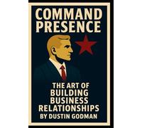 Command Presence: The Art of Building Business Relationships