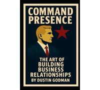 Command Presence: The Art of Building Business Relationships