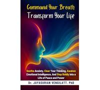 COMMAND YOUR BREATH, TRANSFORM YOUR LIFE: Soothe Anxiety, Clear Your Thinking, Awaken Emotional Intelligence,And Step Boldly into a Life of Peace and Power
