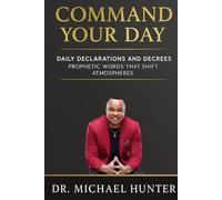 Command Your Day: 30 DAILY DECLARATIONS AND DECREES PROPHETIC WORDS THAT SHIFT ATMOSPHERES