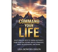 Command your life: Eight biblical keys to taking authority over your Day, Future,Health, Future Mind, Relationships,and More