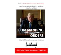 Commanding Orders: UNDERSTANDING THE IMPACT OF TRUMP’S EXECUTIVE ACTIONS