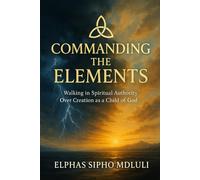 Commanding the Elements: Walking in Spiritual Authority Over Creation as a Child of God