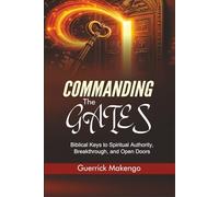 Commanding the Gates: Biblical Keys to Spiritual Authority, Breakthrough, and Open Doors