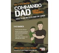 Commando Dad: Basic Training. How to Be an Elite Dad or Carer, from Birth to Three Years