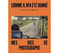 Comme il m'a été donné: Mes vies de photographe