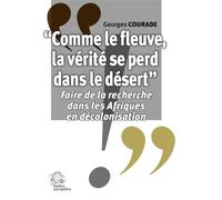 « Comme le fleuve, la vérité se perd dans le désert » Faire de la recherche dans les Afriques en décolonisation - Georges Courade - Indes Savantes - broché - Etude