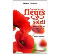 Johann Gauthier – Comme les fleurs au soleil – Donner un sens plus profond à sa vie – Guide – Broché