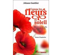 Comme les fleurs au soleil - Donner un sens plus profond à sa vie - Johann Gauthier - Performance - broché - Guide
