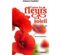 Comme les fleurs au soleil - Donner un sens plus profond à sa vie - Johann Gauthier - Performance - broché - Guide