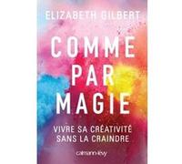 Comme par magie: Vivre sa créativité sans la craindre