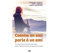 Comme un ami parle à un ami Le chemin de l’intimité avec Dieu selon Thérèse d’Avila et Ignace de Loyola - Carolina Mancini - Beatitudes Eds - broché - Essai