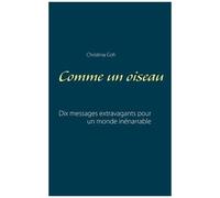 Comme Un Oiseau - Dix Messages Extravagants Pour Un Monde Inénarrable