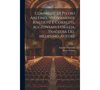Commedie Di Pietro Aretino, Nuovamente Rivedute E Corrette, Aggiuntavi L'orazia, Tragedia Del Medesimo Autore