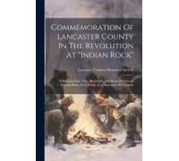 Commemoration Of Lancaster County In The Revolution At "Indian Rock": Williamson Park, Near "Rockford", The Home Of General Edward Hand, M.D., Friday,