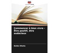 Commencer à bien vivre - Être positif, être audacieux