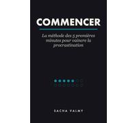 Commencer: La méthode des 5 premières minutes pour vaincre la procrastination