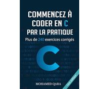 Commencez à programmer en C par la pratique: Plus de 240 exercices corrigés