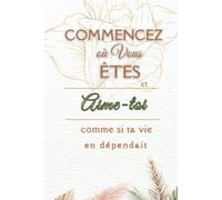 Commencez où vous êtes et Aime-toi comme si ta vie en dépendait: Un journal guidé quotidien, de réflexion sur l'amour de soi, pour la santé mental de ... en Soi par la Pensée Positive en 5 minutes