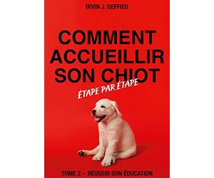 Comment accueillir son chiot étape par étape: Tome 2 - Réussir son éducation