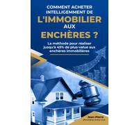 Comment acheter intelligemment de l'immobilier aux enchères ?: Le guide pratique pour acheter de l'immobilier jusqu’à 45% en dessous du prix du marché aux enchères immobilières