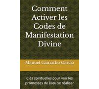 Comment Activer les Codes de Manifestation Divine: Clés spirituelles pour voir les promesses de Dieu se réaliser