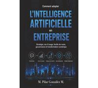 Comment adopter l’intelligence artificielle en entreprise: Stratégie, cas d’usage, feuille de route, gouvernance et transformation numérique