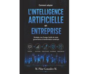 Comment adopter l’intelligence artificielle en entreprise: Stratégie, cas d’usage, feuille de route, gouvernance et transformation numérique