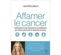 Comment Affamer Le Cancer - L?Alimentation Et Les Médicaments Qui Affaiblissent Les Cellules Cancéreuses En Épargnant Les Saines