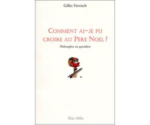 Comment ai-je pu croire au père noël ? Philosopher au quotidien - Gilles Vervisch - Max Milo - broché - Essai