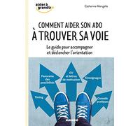 Comment aider son ado à trouver sa voie ?: Le guide pour accompagner et déclencher l'orientation