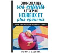 Comment Aider Vos Enfants À Être Plus Heureux Et Plus Épanouis - Guide & Astuces Pour Des Parents Aimants