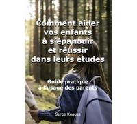 Comment aidervos enfantsà s’épanouir et réussirdans leurs études: Guide pratique à l'usage des parents