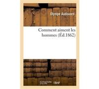 Comment aiment les hommes Olympe Audouard (Auteur), Jules Lecomte (Auteur)