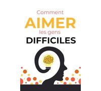 Comment aimer les gens difficiles: 70 clés simples pour gérer les conflits, poser vos limites et trouver la paix dans vos relations