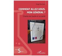 Comment Allez-Vous, Mon Général ? - Charles De Gaulle Et Sa Santé