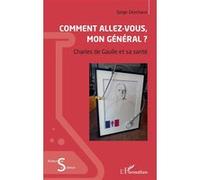 Comment Allez-Vous, Mon Général ? - Charles De Gaulle Et Sa Santé
