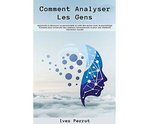 Comment analyser les gens: Apprendre à découvrir sa personnalité et celle des autres avec la psychologie humaine pour construire des relations harmonieuses et pour une meilleure interaction sociale