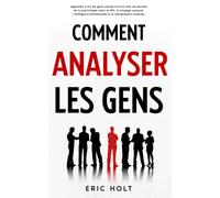 Comment analyser les gens: Apprenez à lire les gens comme un livre avec les secrets de la psychologie noire, la PNL, le langage corporel, l’intelligence émotionnelle et la manipulation avancée.