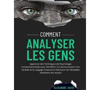 Comment Analyser Les Gens: Apprenez des Techniques de Psychologie Comportementale pour Déchiffrer la Communication non Verbale et le Langage Corporel et Découvrir les Véritables Intentions des Autres